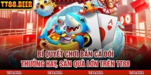 Bí Quyết Chơi Bắn Cá Đổi Thưởng Hay, Săn Quà Lớn Trên TT88