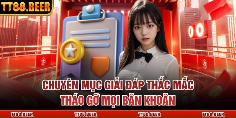 Chuyên mục giải đáp thắc mắc tháo gỡ mọi băn khoăn